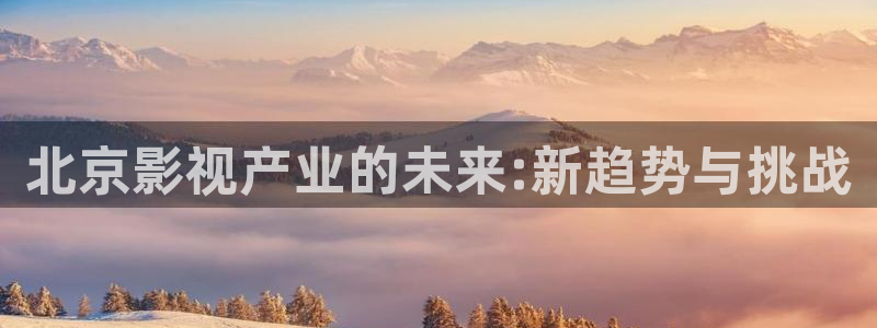 韓國理論電影good：北京影視產業的未來:新趨勢與挑戰