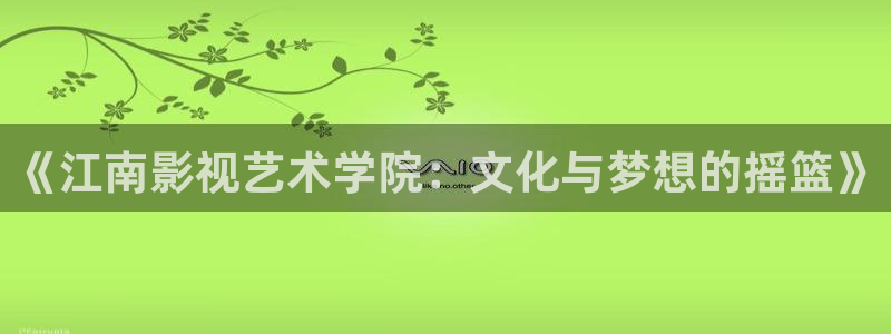 97理論在線視頻：《江南影視藝術(shù)學(xué)院：文化與夢(mèng)想的搖籃》